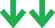 Two green down arrows